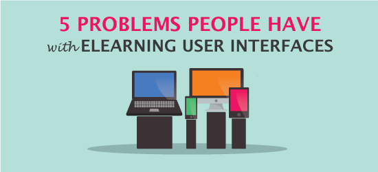 5 Problems People Have with eLearning User Interfaces
