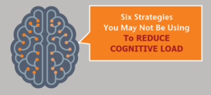 Six Strategies You May Not Use To Reduce Cognitive Load