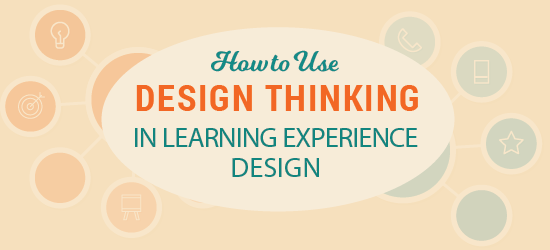 How to Use Design Thinking in Learning Experience Design