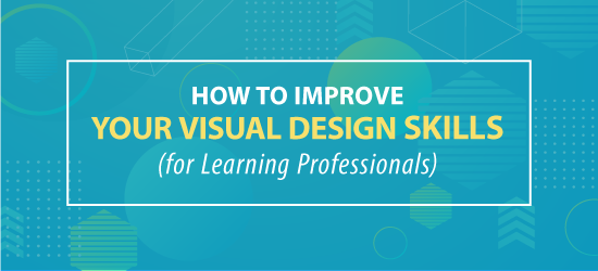 How to improve your visual design skills for learning professionals