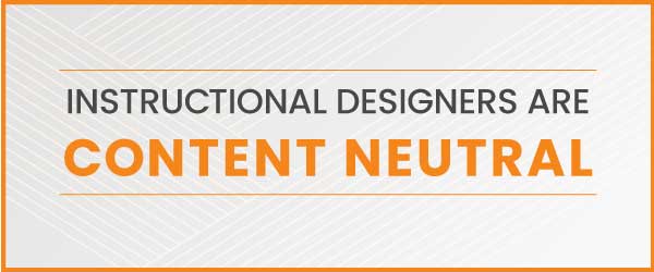 Instructional Designers are content neutral
